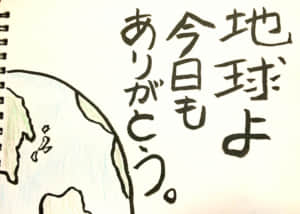 地球よ今日もありがとう。