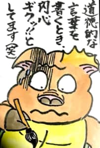 道徳的な言葉を書くとき、内心ギクッ!!としてます（笑）