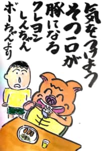 「気をつけよう　その一口が豚になる」クレヨンしんちゃん　ボーちゃんより